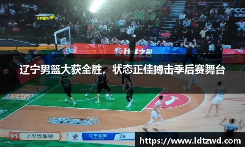 辽宁男篮大获全胜，状态正佳搏击季后赛舞台