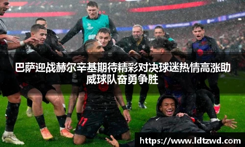 巴萨迎战赫尔辛基期待精彩对决球迷热情高涨助威球队奋勇争胜