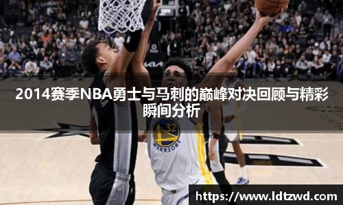 2014赛季NBA勇士与马刺的巅峰对决回顾与精彩瞬间分析