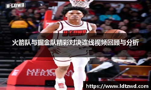 火箭队与掘金队精彩对决连线视频回顾与分析