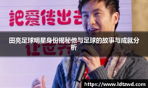 田亮足球明星身份揭秘他与足球的故事与成就分析