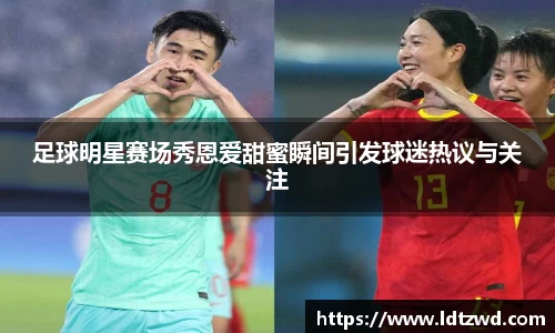 足球明星赛场秀恩爱甜蜜瞬间引发球迷热议与关注
